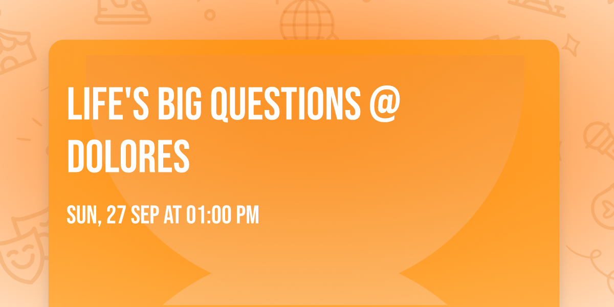 Life's Big Questions @ Dolores