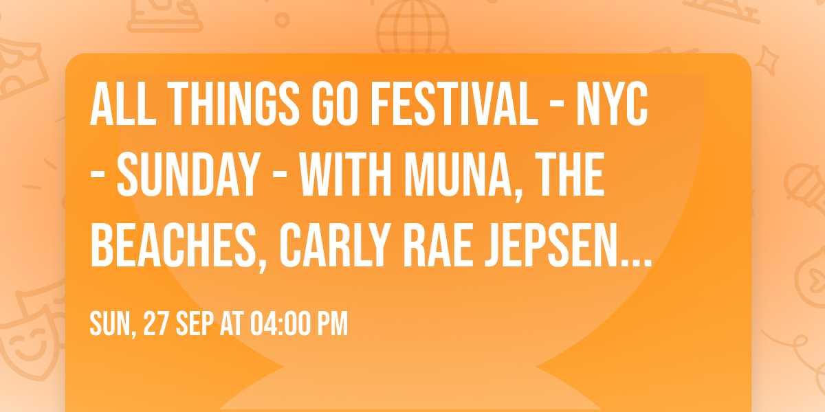All Things Go Festival - NYC - Sunday - with Muna, The Beaches, Carly Rae Jepsen, and more