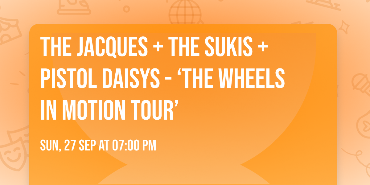 The Jacques + The Sukis + Pistol Daisys - \u2018THE WHEELS IN MOTION TOUR\u2019 