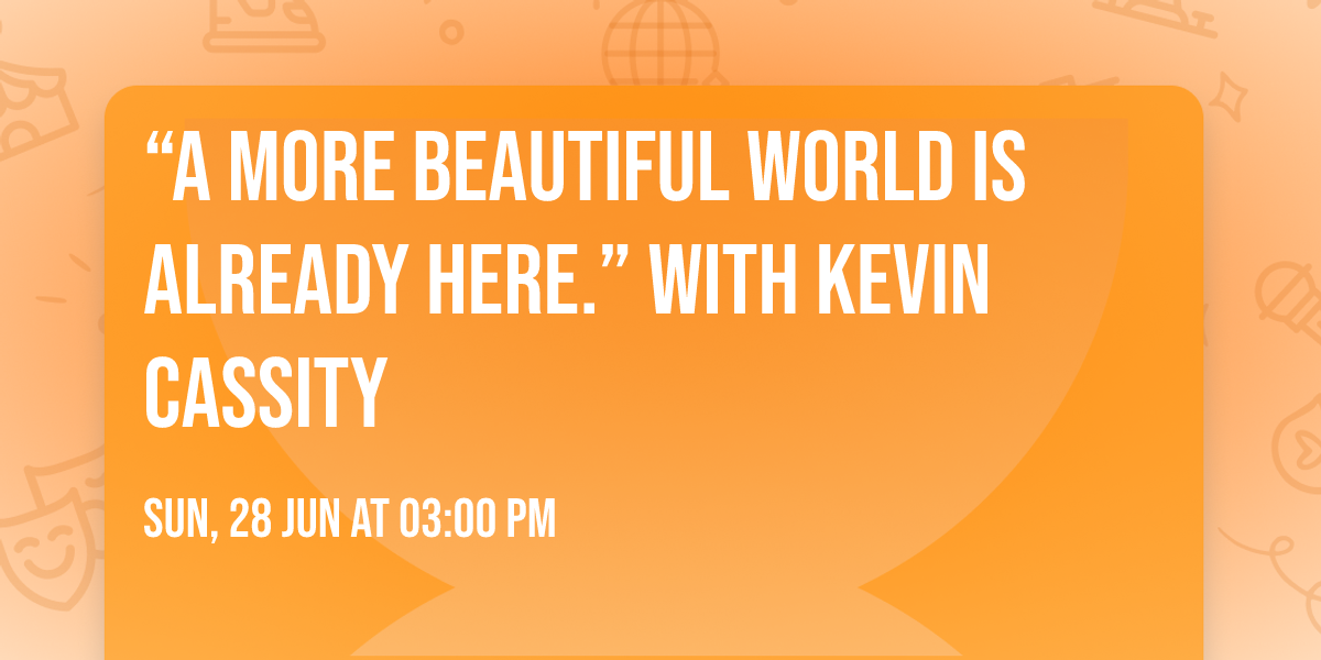 \u201cA more beautiful world is already here.\u201d with Kevin Cassity