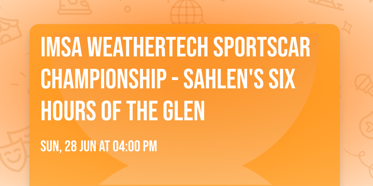 IMSA WeatherTech SportsCar Championship - Sahlen's Six Hours of The Glen