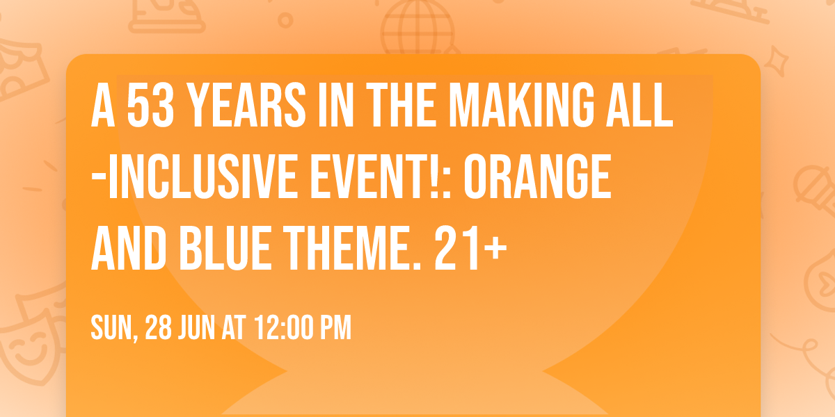 A 53 YEARS IN THE MAKING ALL-INCLUSIVE EVENT!: Orange and Blue Theme. 21+
