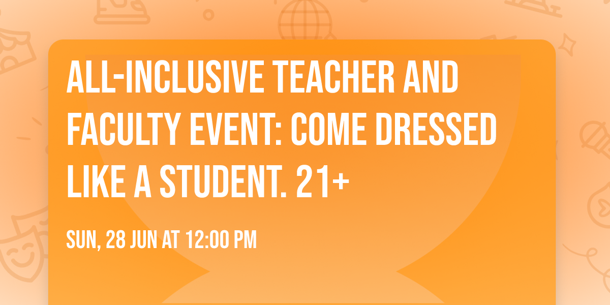 All-Inclusive Teacher and Faculty Event: Come Dressed Like a Student. 21+