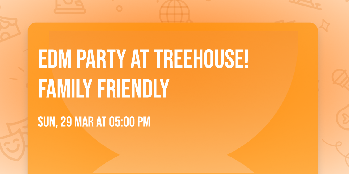 EDM Party at Treehouse! Family Friendly