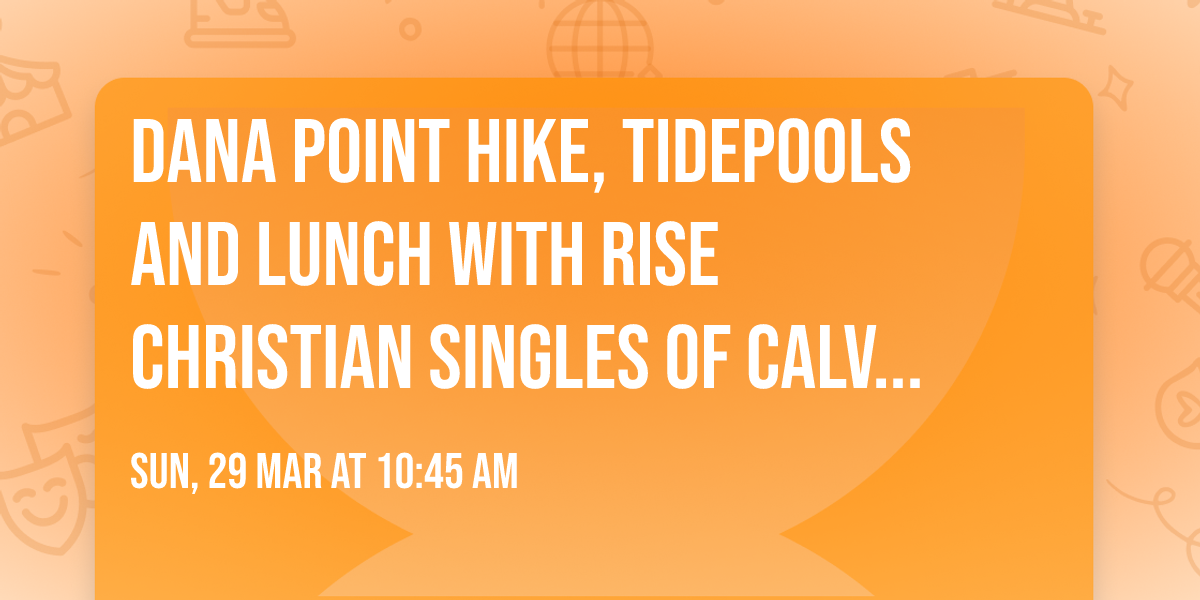 Dana Point Hike, Tidepools and Lunch with Rise Christian Singles Of Calvary Chapel Old Towne Orange