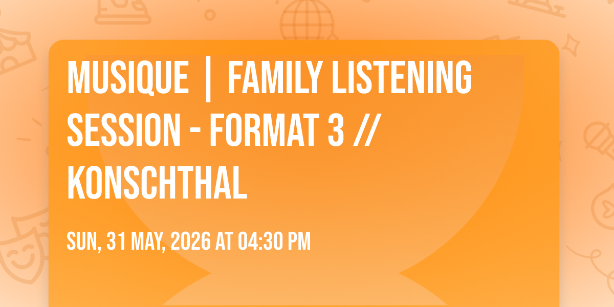 MUSIQUE | Family listening session - Format 3 \/\/ Konschthal