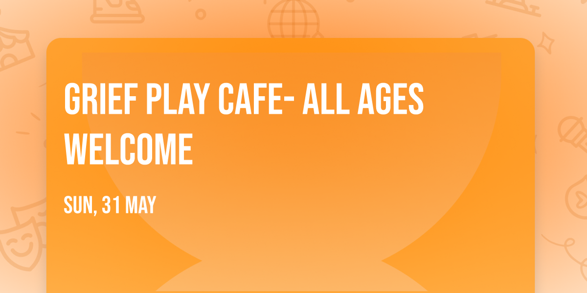 Grief Play Cafe- All ages welcome