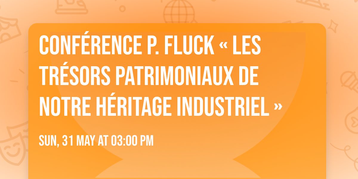 Conf\u00e9rence P. Fluck \u00ab Les tr\u00e9sors patrimoniaux de notre h\u00e9ritage industriel \u00bb 