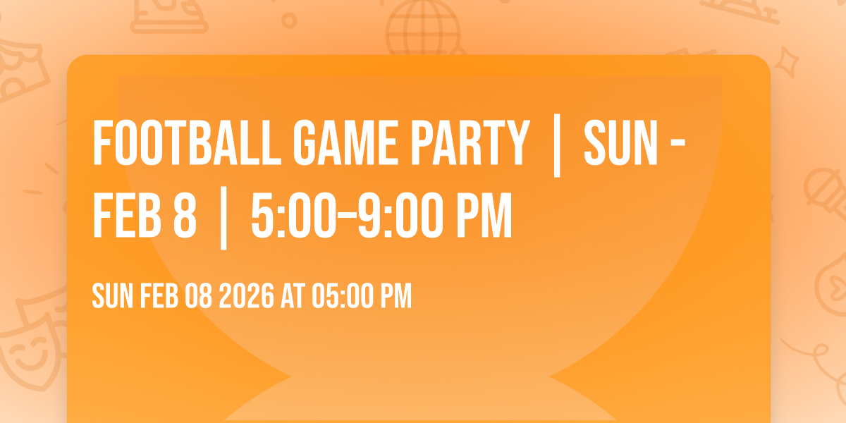 Football Game Party | Sun - Feb 8 | 5:00–9:00 PM