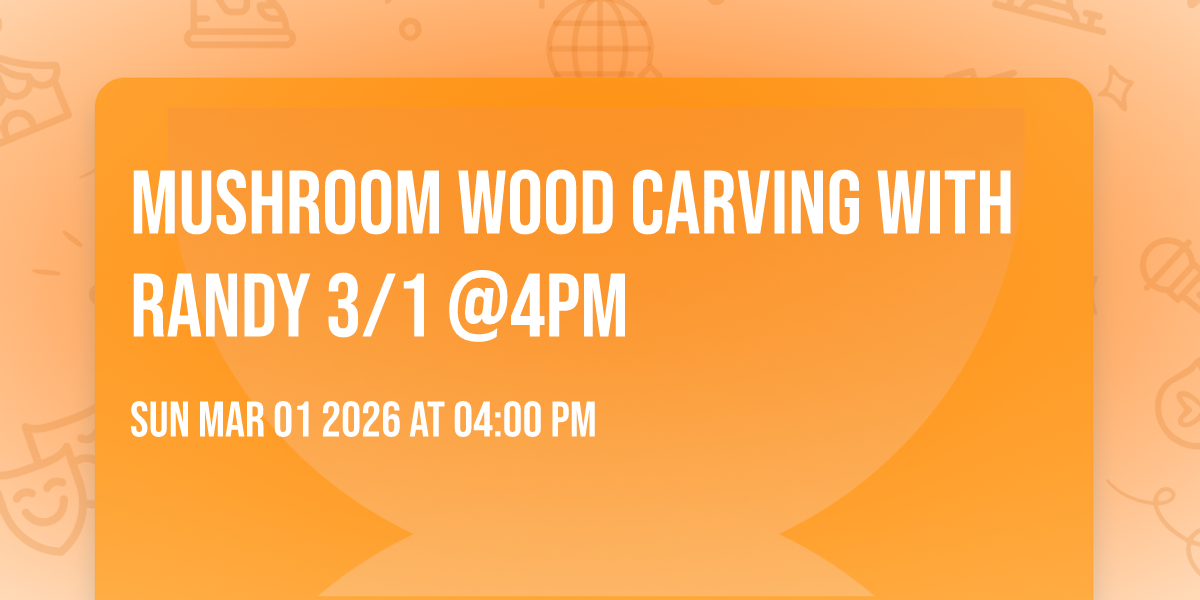 Mushroom Wood Carving with Randy 3/1 @4pm