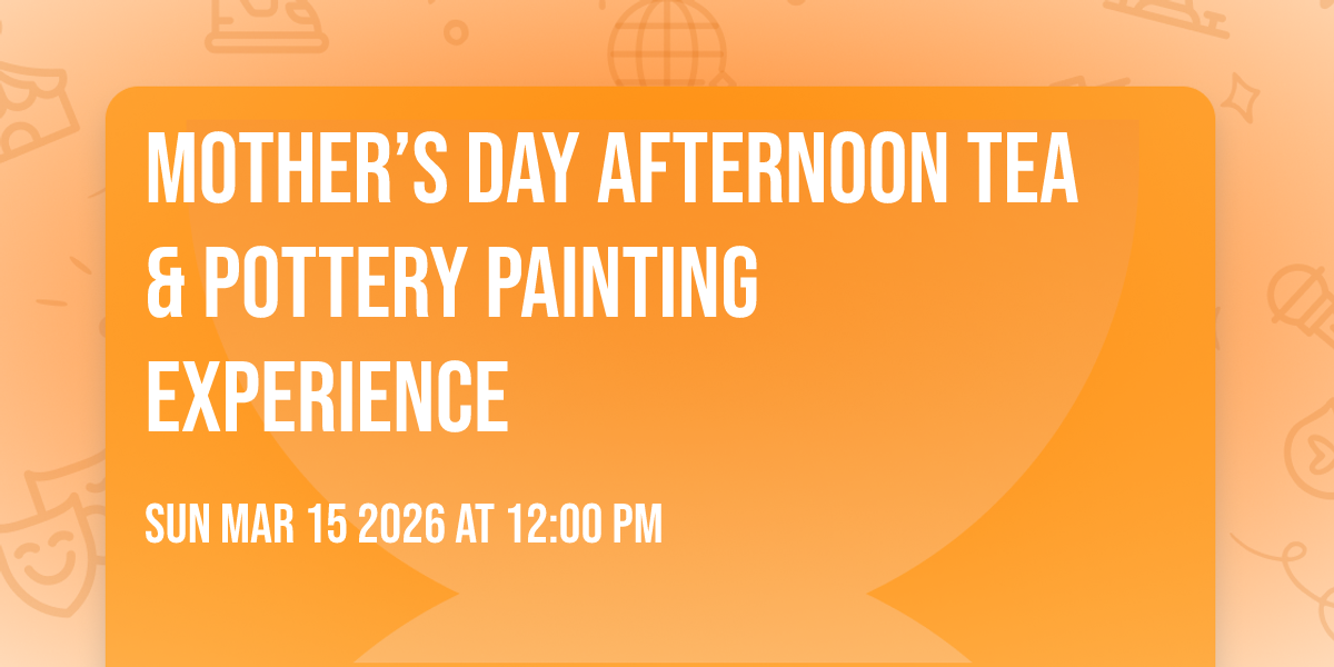  MOTHER’S DAY AFTERNOON TEA
& POTTERY PAINTING EXPERIENCE 