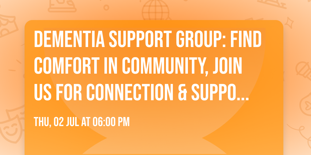 Dementia Support Group: Find comfort in community, join us for CONNECTION & SUPPORT-!