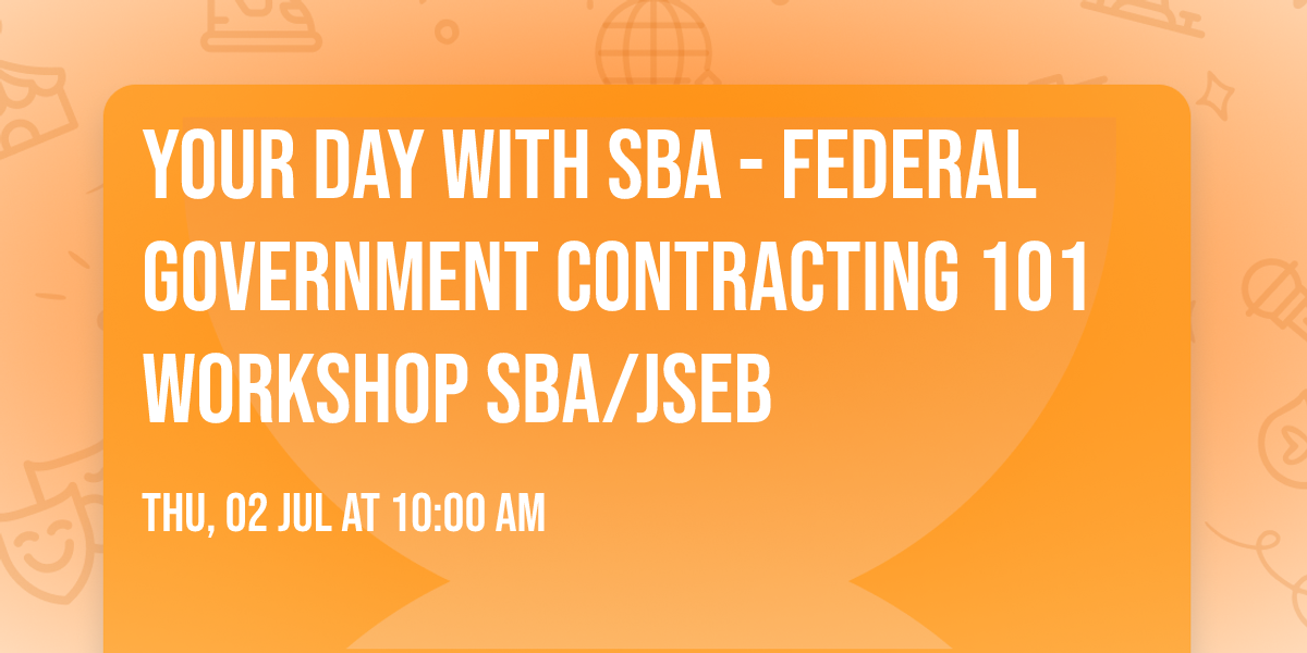 YOUR Day with SBA - Federal Government Contracting 101 Workshop SBA\/JSEB