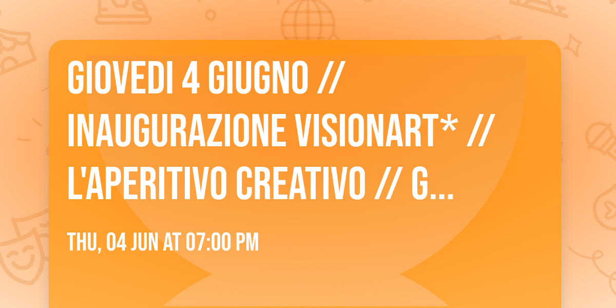 GIOVEDI 4 GIUGNO \/\/ INAUGURAZIONE VISIONART* \/\/ L'APERITIVO CREATIVO \/\/ GARDEN ONE  \u2618\ufe0f