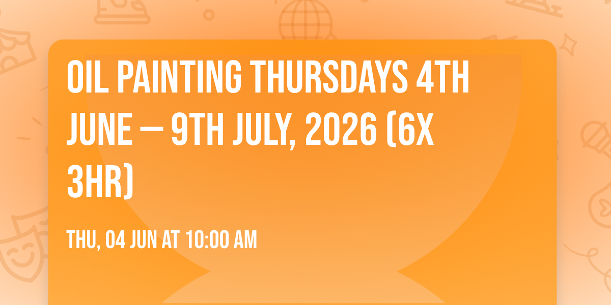 Oil Painting Thursdays 4th June \u2014 9th July, 2026 (6x 3hr)