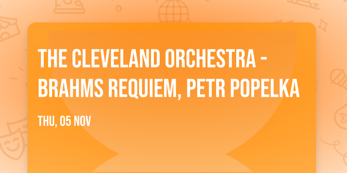The Cleveland Orchestra - Brahms Requiem, Petr Popelka