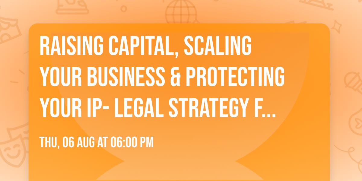 Raising Capital, Scaling Your Business & Protecting Your IP- Legal Strategy Forum