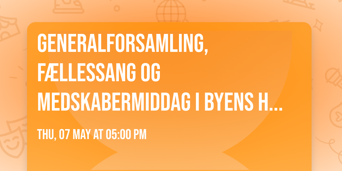 Generalforsamling, f\u00e6llessang og medskabermiddag i Byens Hus i Gentofte (KUN FOR MEDLEMMER)