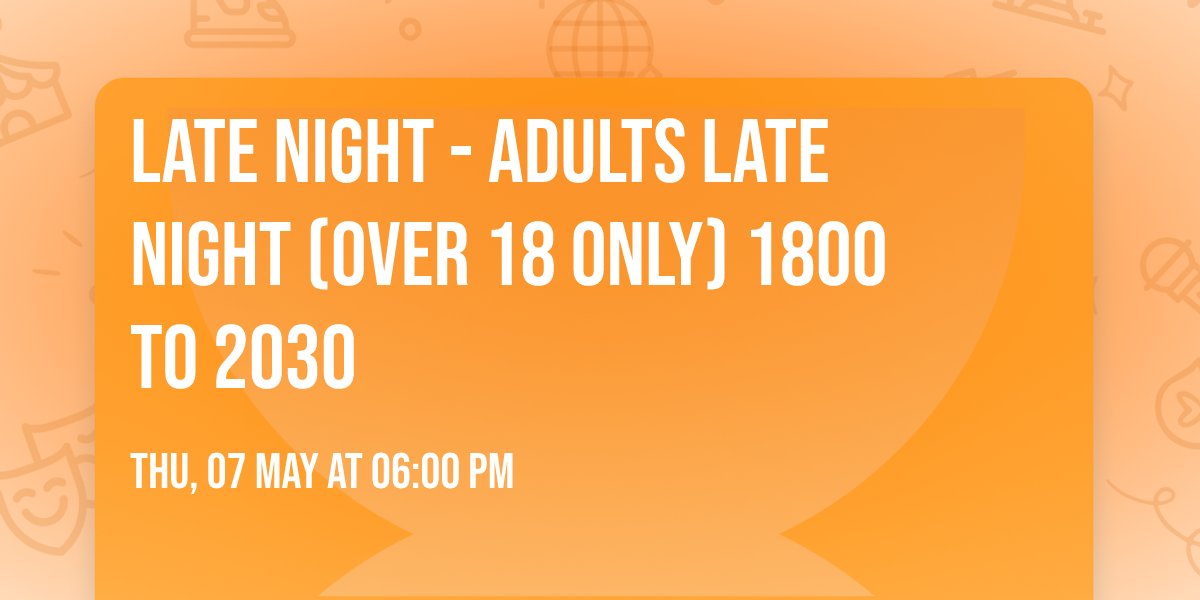 Late night - Adults late night  (over 18 only) 1800 to 2030 