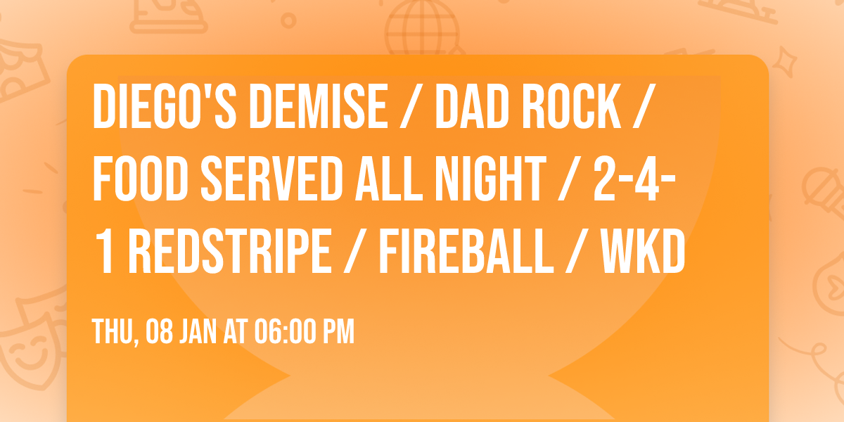 DIEGO'S DEMISE \/ DAD ROCK \/ FOOD SERVED ALL NIGHT \/ 2-4-1 REDSTRIPE \/ FIREBALL \/ WKD