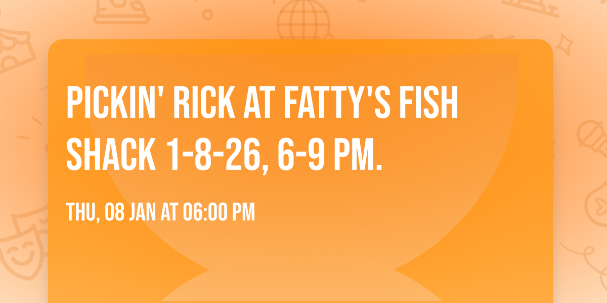 Pickin' Rick at Fatty's Fish Shack 1-8-26, 6-9 PM.  