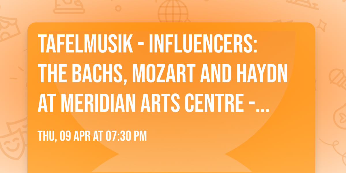 Tafelmusik - Influencers: The Bachs, Mozart and Haydn at Meridian Arts Centre - Weston Recital Hall