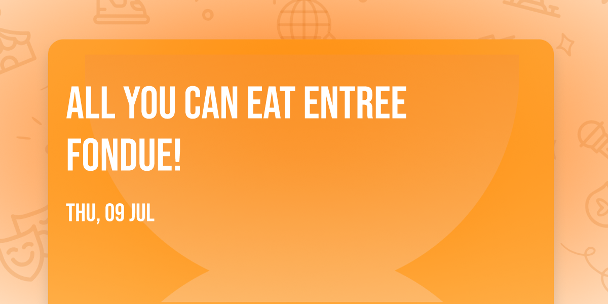 All You Can Eat Entree Fondue!