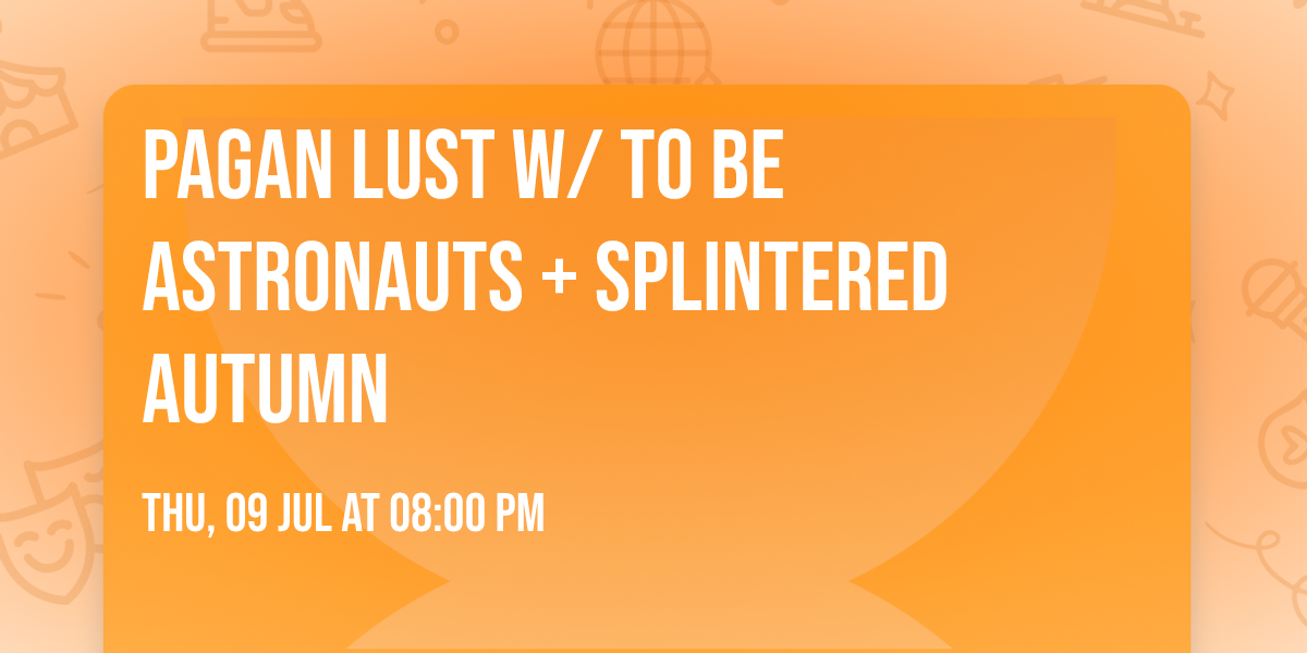 Pagan Lust w\/ To Be Astronauts + Splintered Autumn 