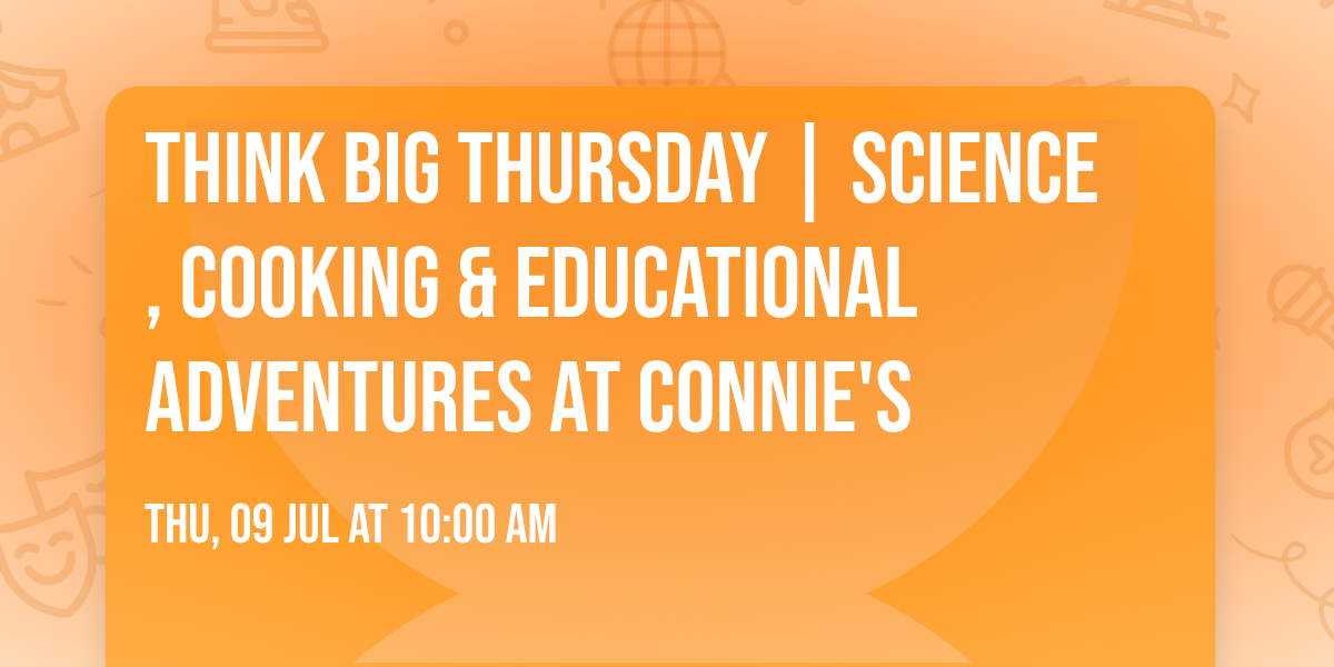 Think Big Thursday | Science, Cooking & Educational Adventures at Connie's