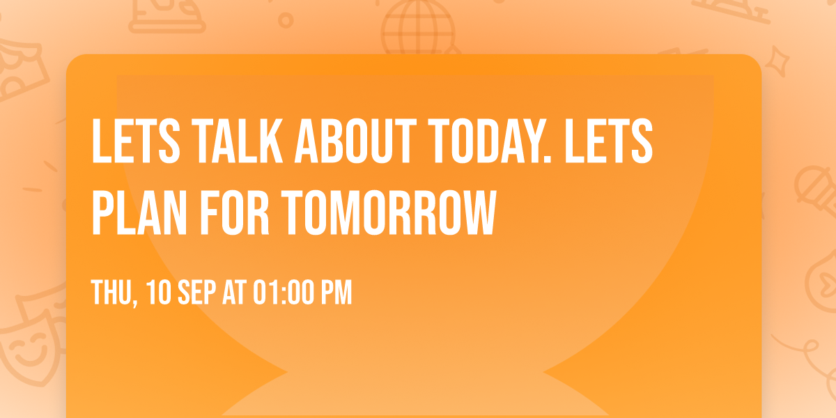 Lets talk about today. Lets plan for tomorrow