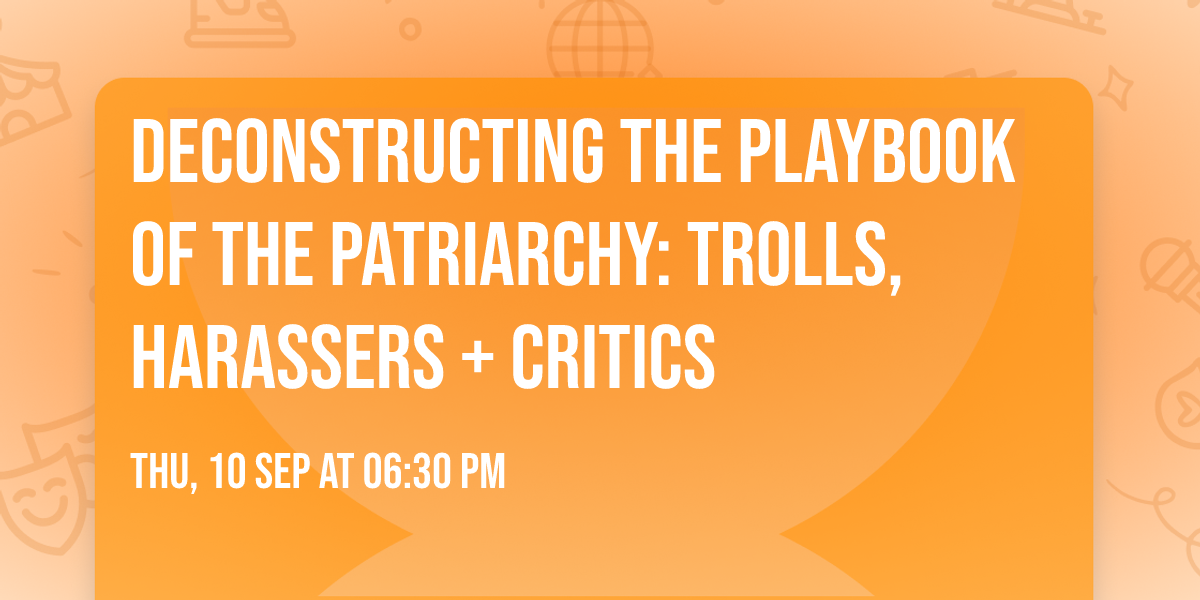 Deconstructing the Playbook of the Patriarchy: Trolls, Harassers + Critics