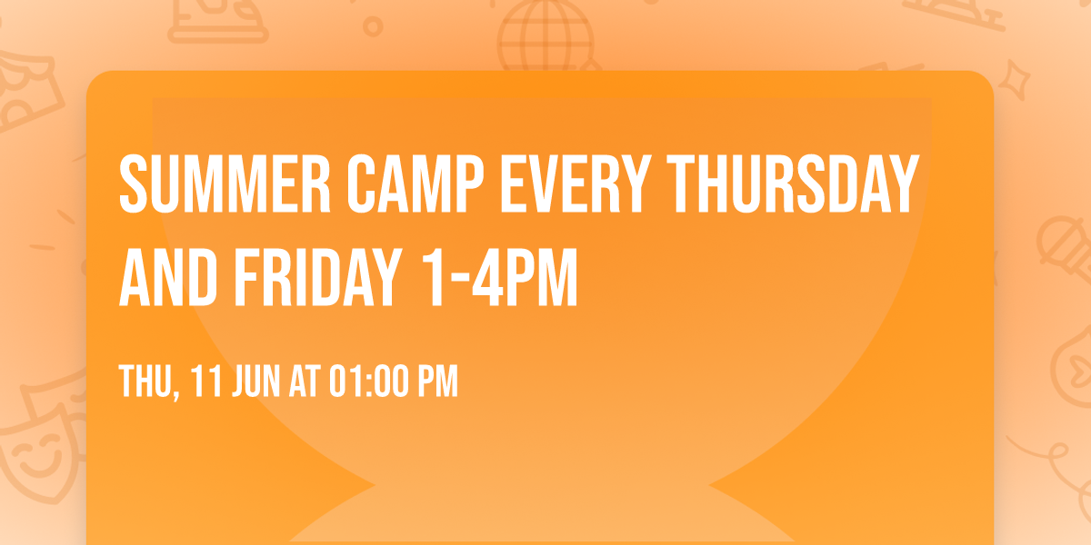 Summer Camp every Thursday and Friday 1-4pm