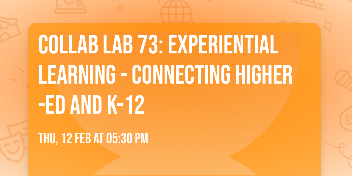Collab Lab 73: Experiential Learning - Connecting Higher-Ed and K-12