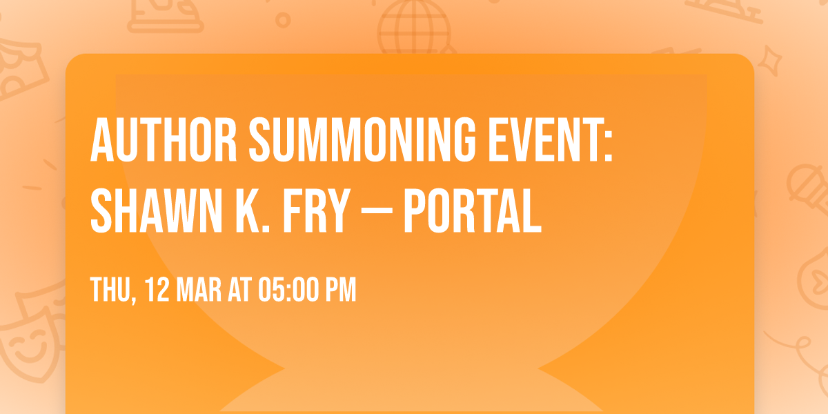 AUTHOR SUMMONING EVENT: SHAWN K. FRY \u2014 PORTAL