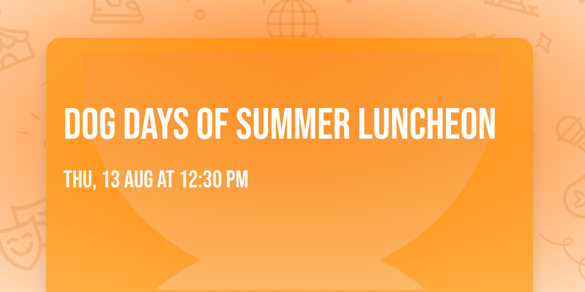 \ud83d\udc36\u2600\ufe0f Dog Days of Summer Luncheon \u2600\ufe0f\ud83d\udc36