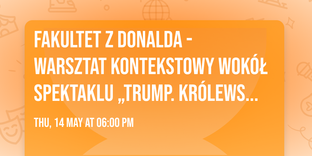Fakultet z Donalda - warsztat kontekstowy wok\u00f3\u0142 spektaklu \u201eTrump. Kr\u00f3lewski Szlak\u201d