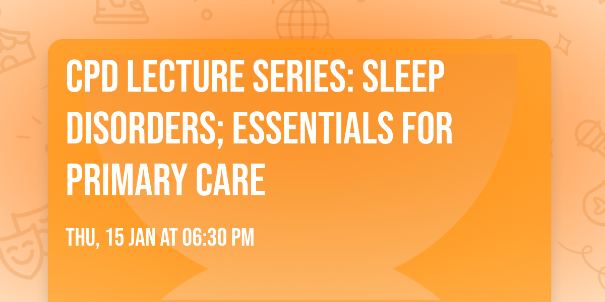 CPD Lecture Series: Sleep Disorders; Essentials for Primary Care
