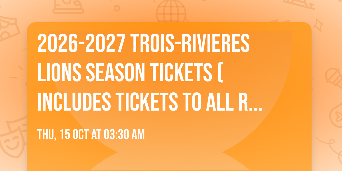 2026-2027 Trois-Rivieres Lions Season Tickets (Includes Tickets To All Regular Season Home Games)