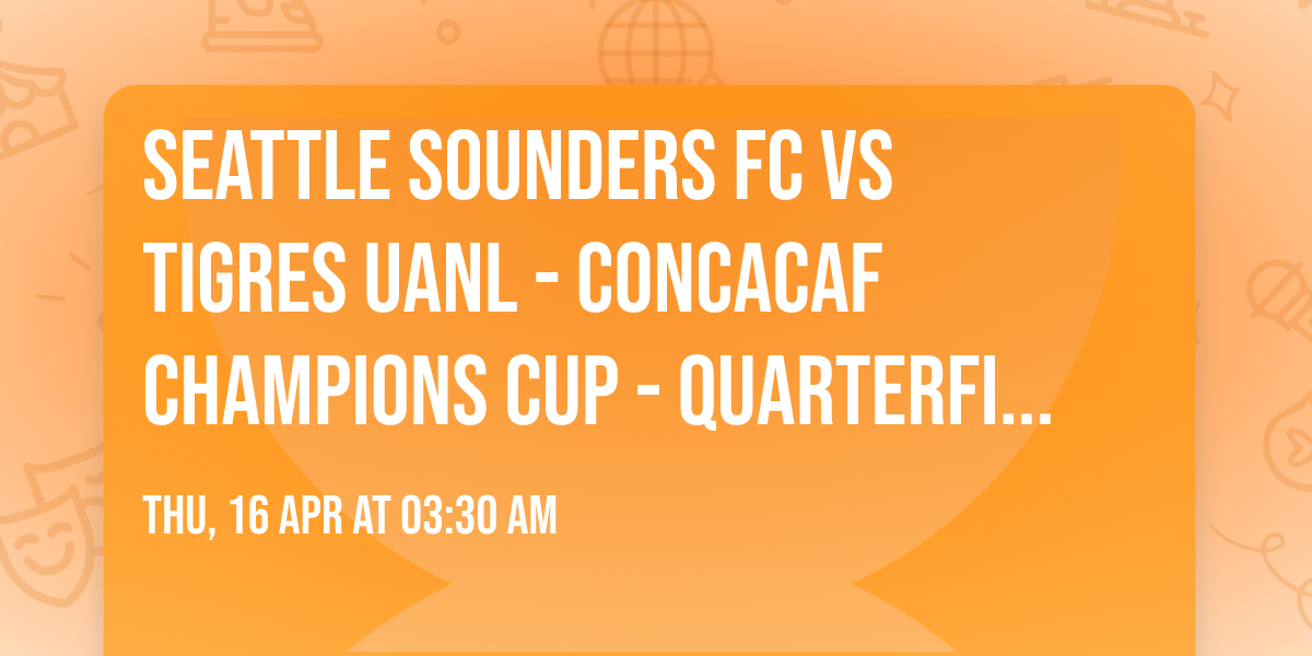 Seattle Sounders FC vs Tigres UANL  - Concacaf Champions Cup - Quarterfinals