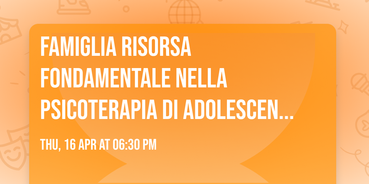 FAMIGLIA RISORSA FONDAMENTALE NELLA PSICOTERAPIA DI ADOLESCENTI E GIOVANI