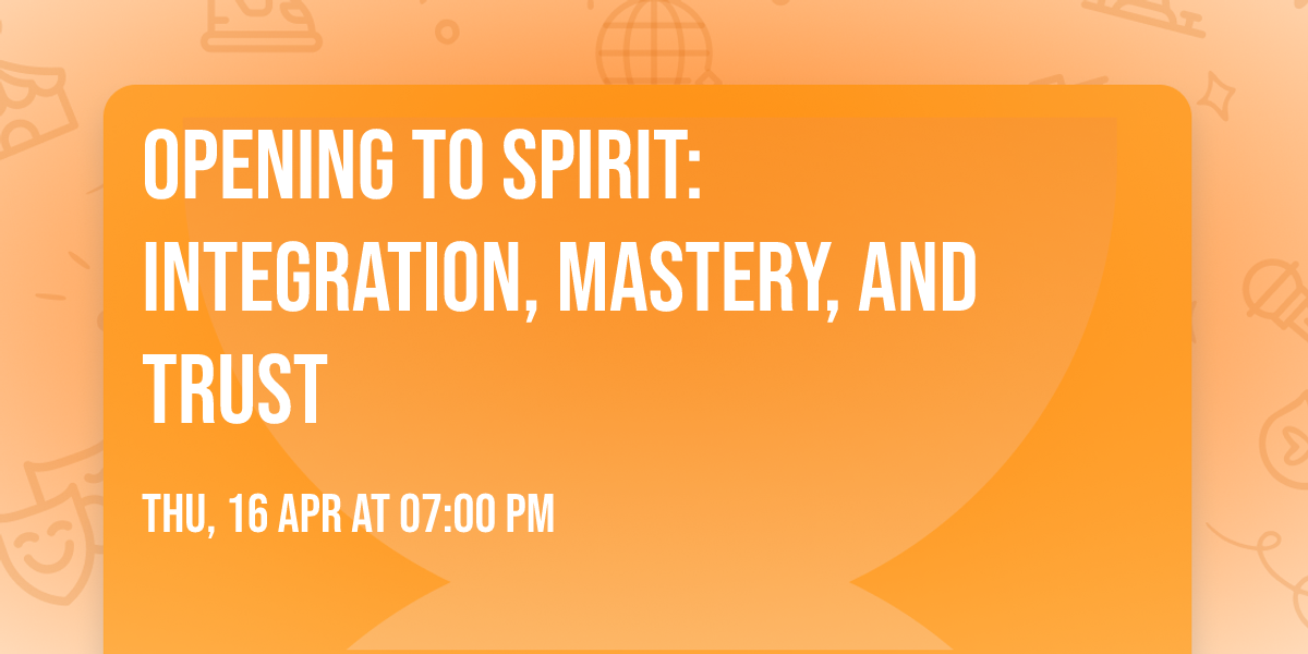 OPENING TO SPIRIT: INTEGRATION, MASTERY, AND TRUST