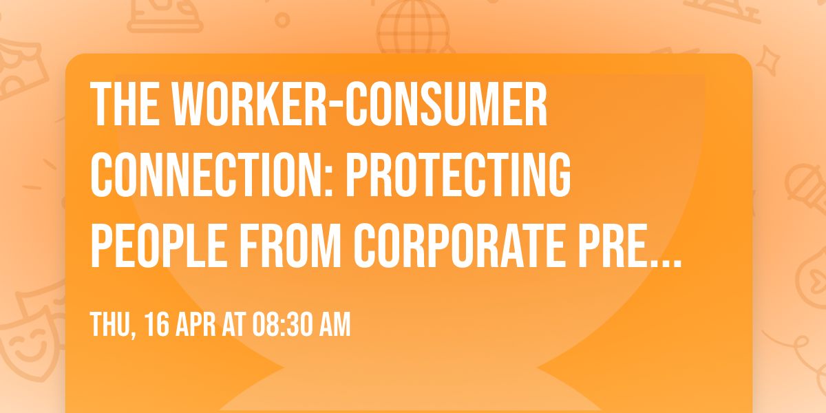 The Worker-Consumer Connection: Protecting people from corporate predation