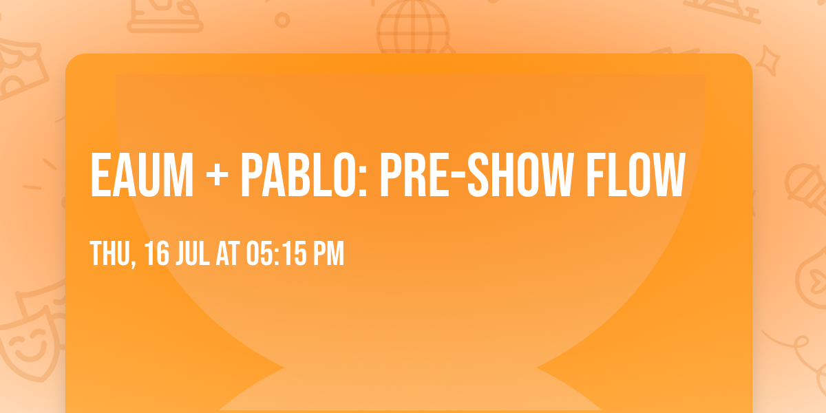 Eaum + Pablo: Pre-Show Flow