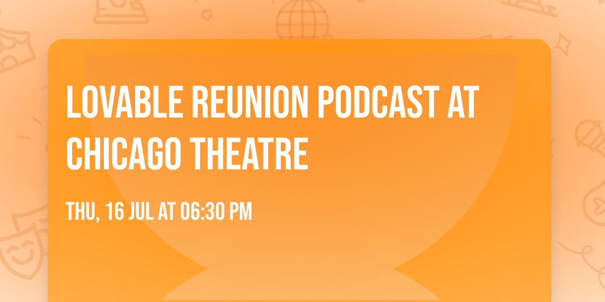 Lovable Reunion Podcast at Chicago Theatre