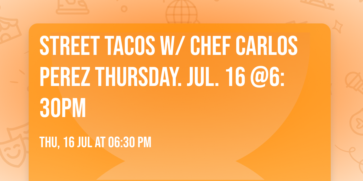 Street Tacos w\/ Chef Carlos Perez Thursday. Jul. 16 @6:30pm