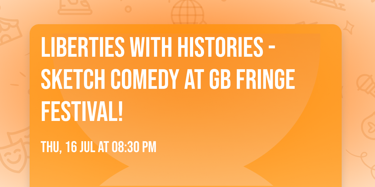 Liberties with Histories - Sketch Comedy at GB Fringe Festival!
