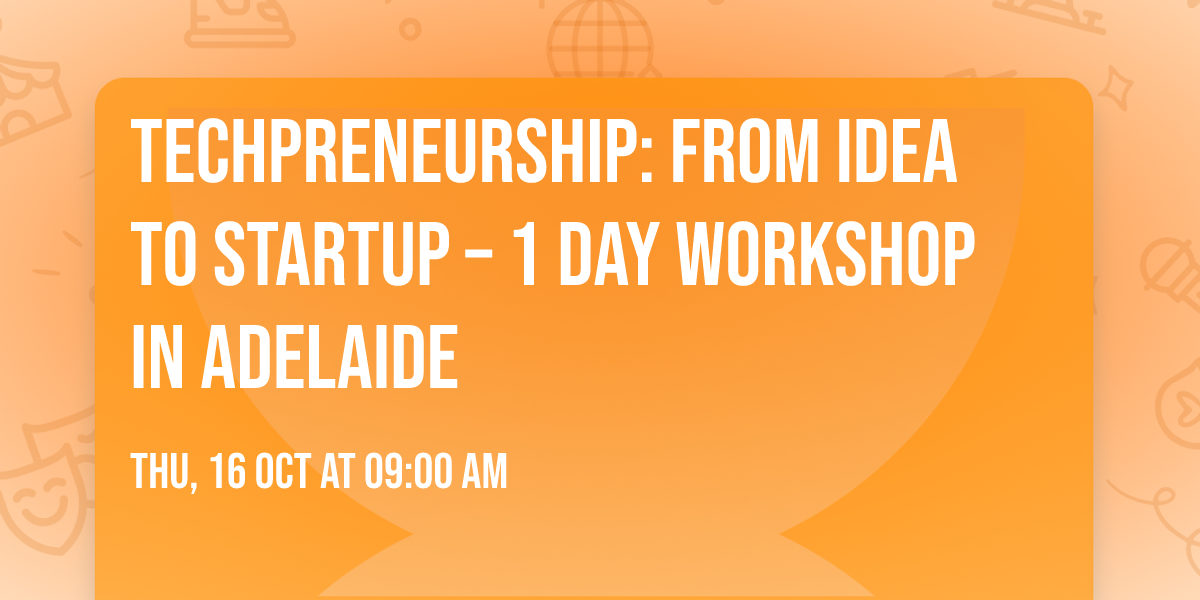 Techpreneurship: From Idea to Startup \u2013 1 Day Workshop in Adelaide
