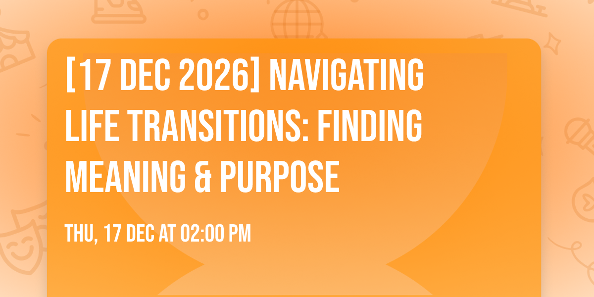 [17 Dec 2026] Navigating Life Transitions: Finding Meaning & Purpose