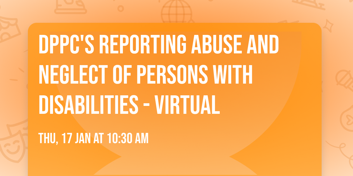 DPPC's Reporting Abuse and Neglect of Persons with Disabilities - VIRTUAL