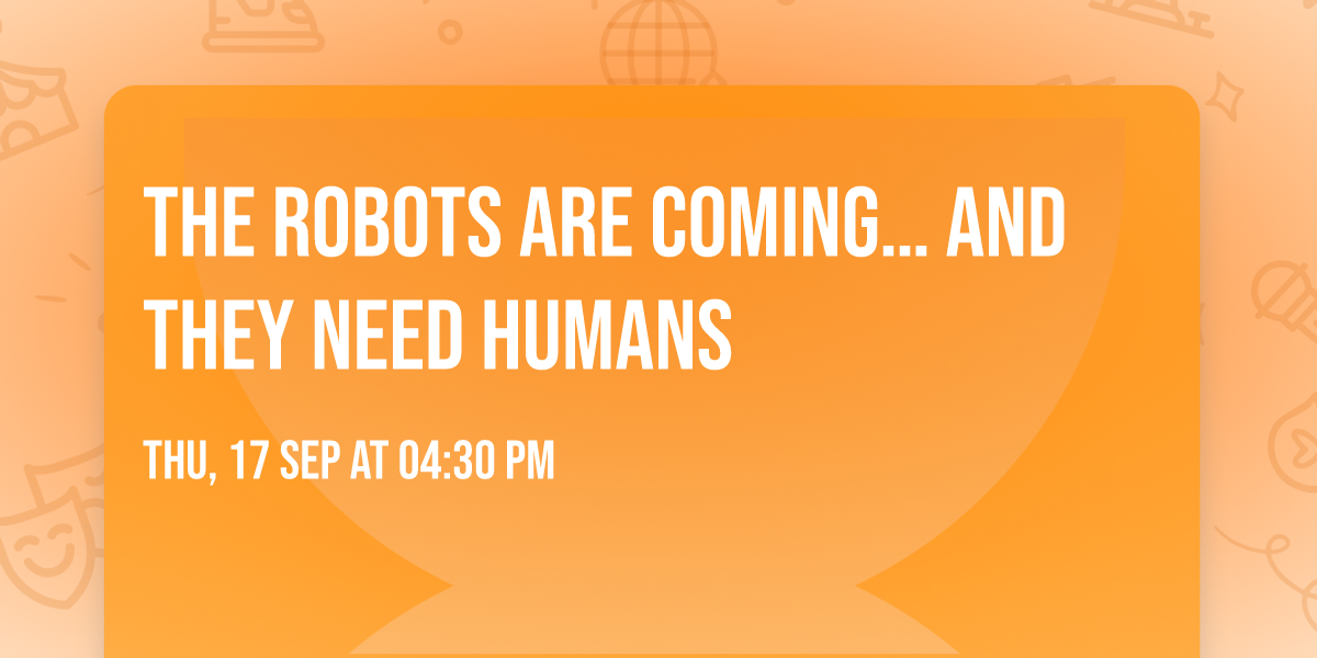 The Robots Are Coming\u2026 And They Need Humans